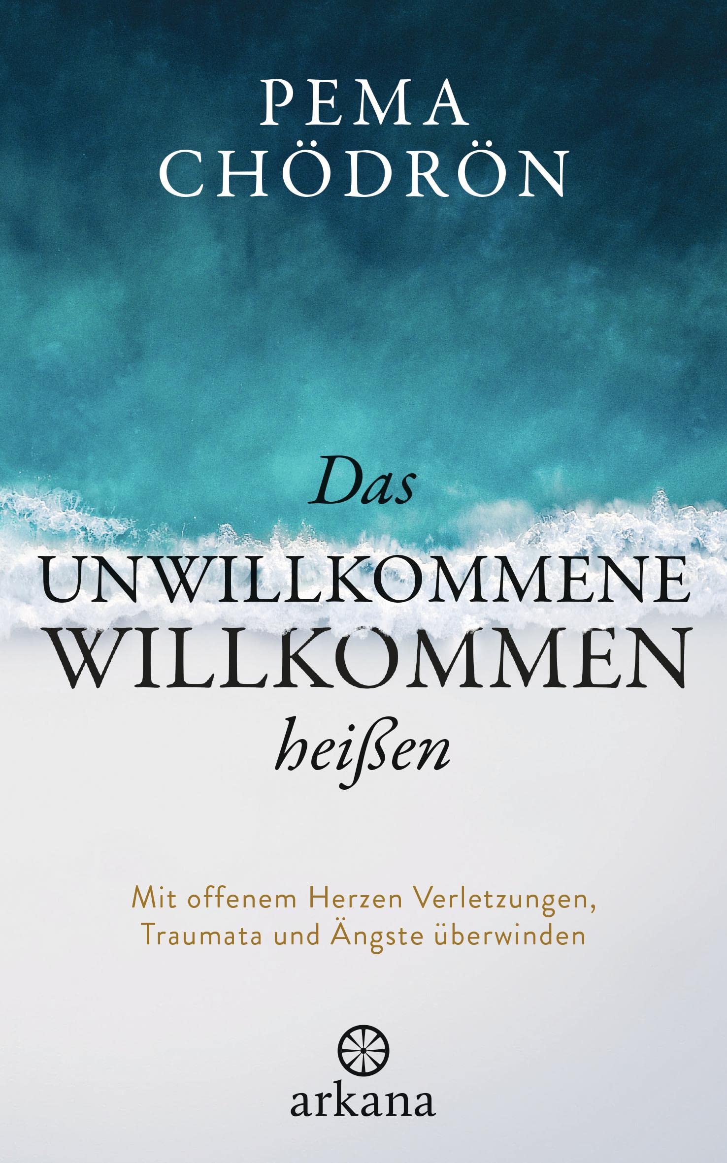 Das Unwillkommene willkommen heißen. Mit offenen Herzen Verletzungen, Traumata und Ängste überwinden