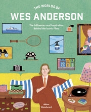 The Worlds of Wes Anderson. The Influences and Inspiration Behind the Iconic Films