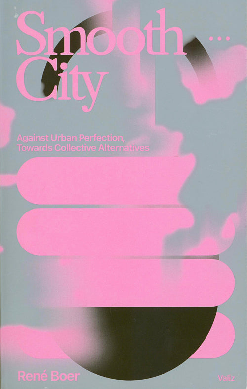 Smooth City. Against Urban Perfection, Towards Collective Alternatives