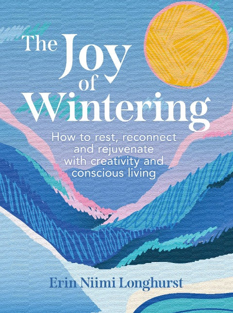 The Joy of Wintering. How to rest, reconnect and rejunevate with creativity and conscious living