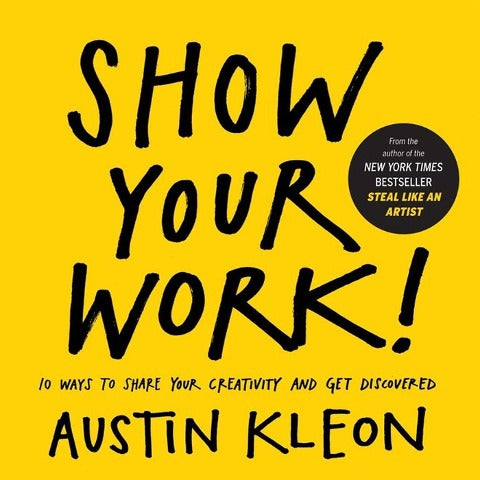 Show Your Work! 10 Ways To Share Your Creativity And Get Discovered