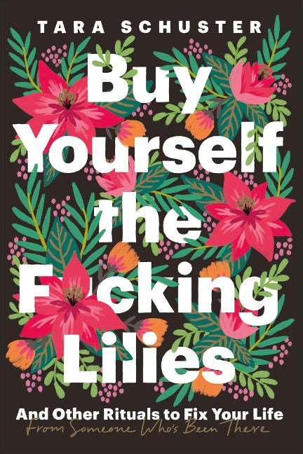 Buy Yourself the F*cking Lilies. And Other Rituals to Fix Your Life